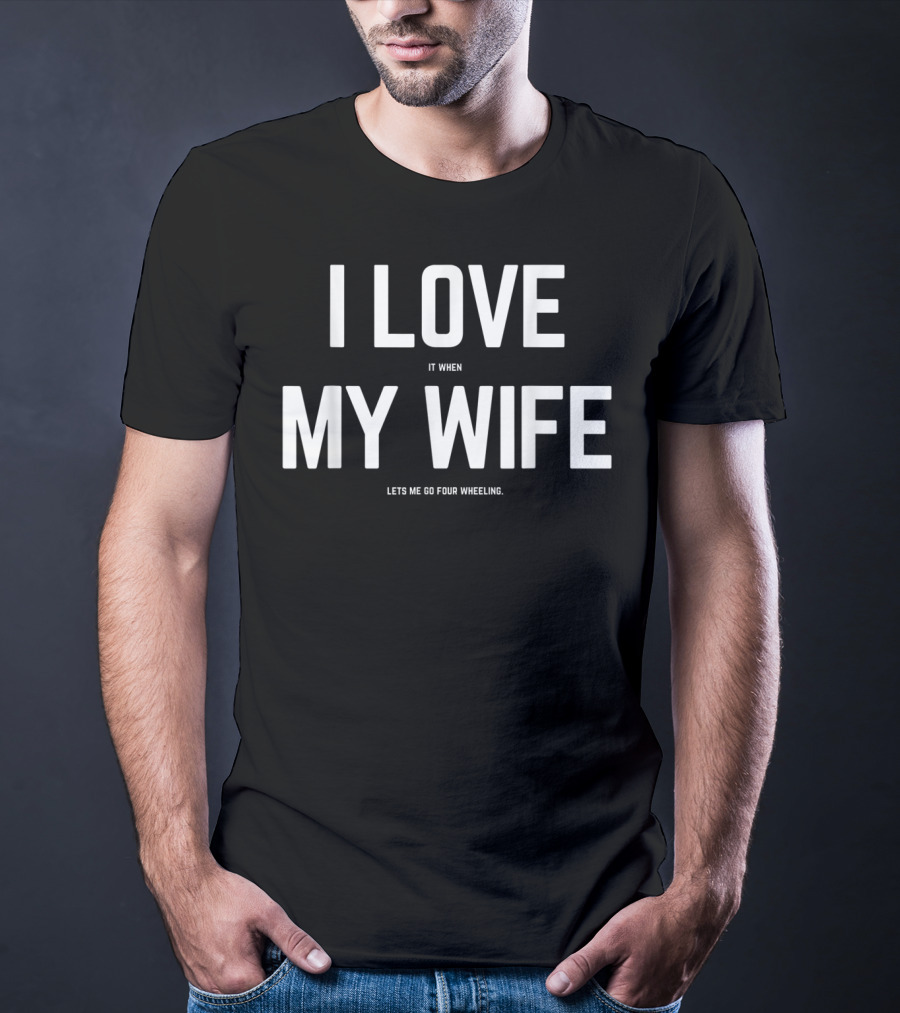 I Love It When My Wife Lets Me Go Four Wheeling Funny Husband 4Wheeler Wife T-Shirt