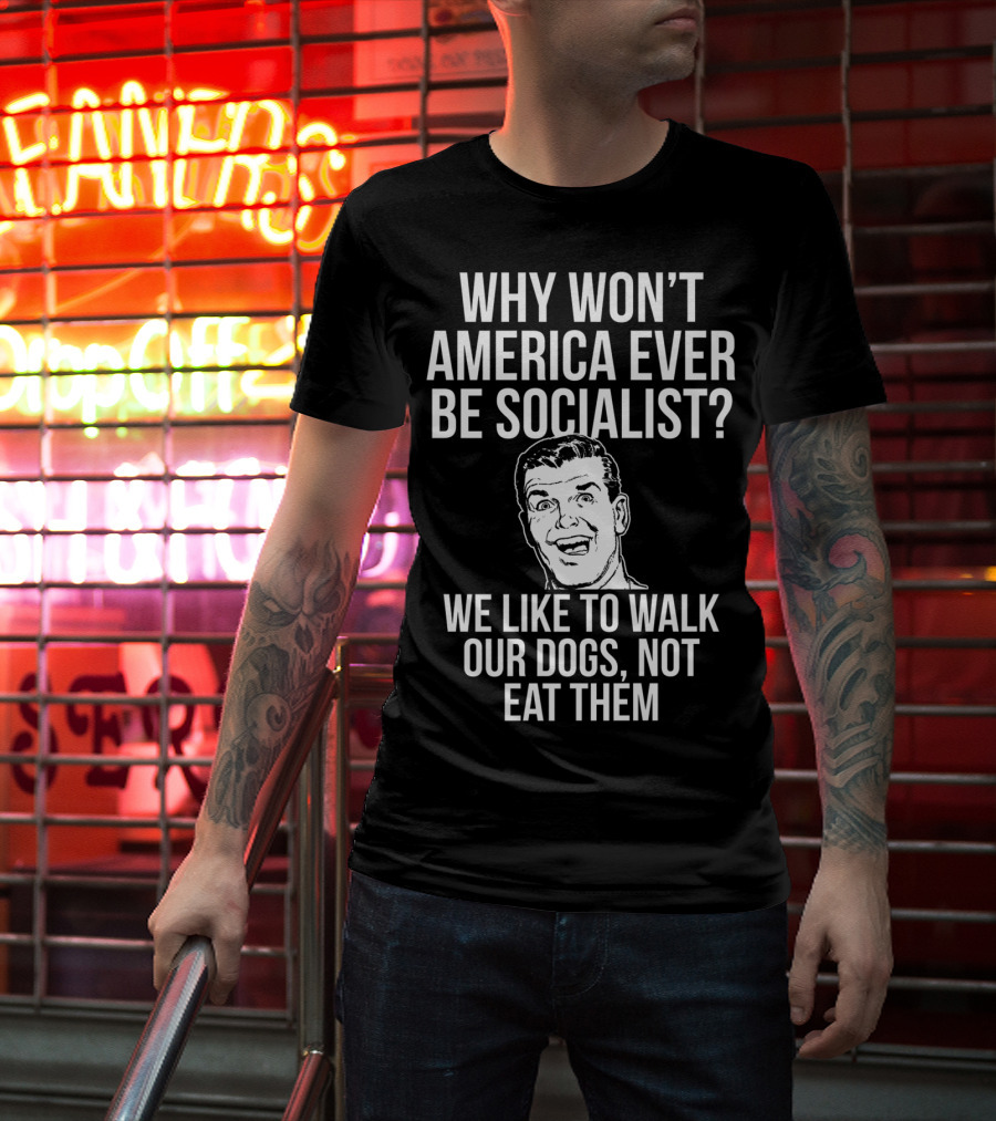 Why Won’t America Ever Be Socialist We Like To Walk Our Dogs Not Eat Them T-Shirt