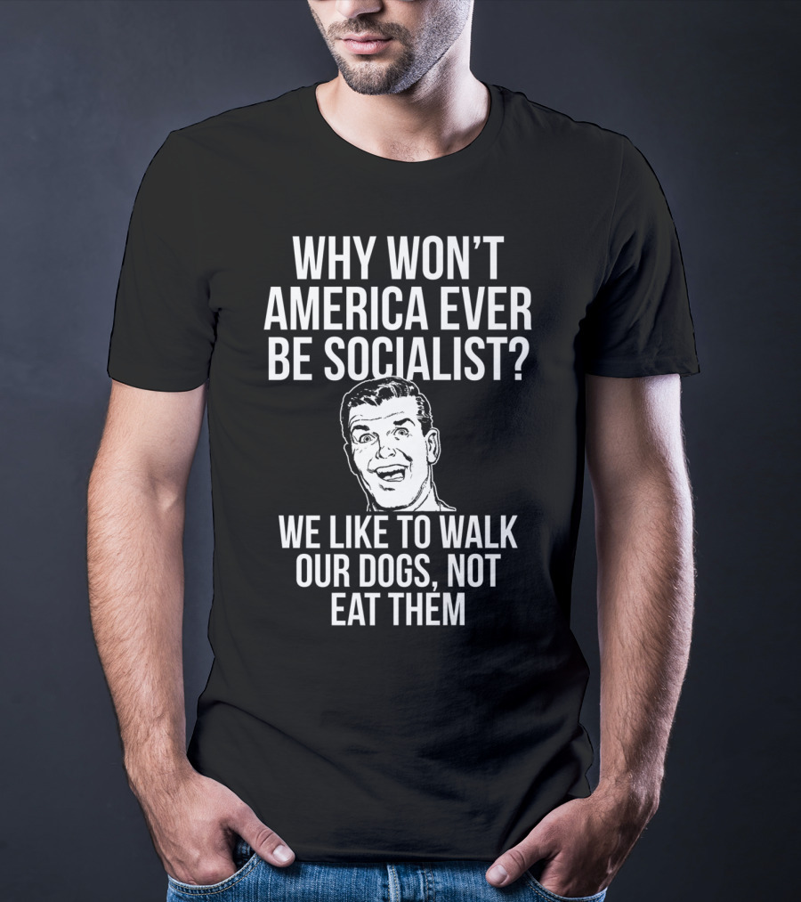 Why Won’t America Ever Be Socialist We Like To Walk Our Dogs Not Eat Them T-Shirt