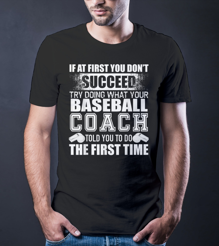 If At First You Don’t Succeed Try Doing What Your Baseball Coach Told You To Do The First Time T-Shirt
