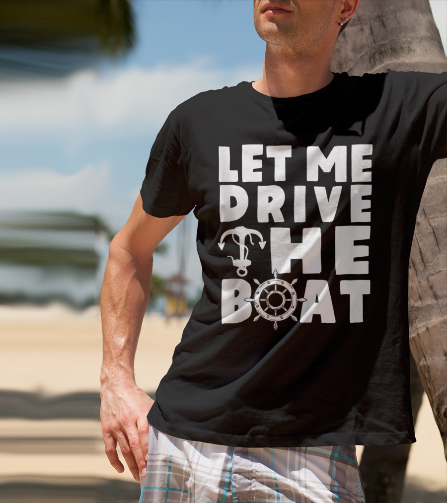 Let Me Drive The Boat Funny Boat Drivers Nautical Anchor Wheel T-Shirt
