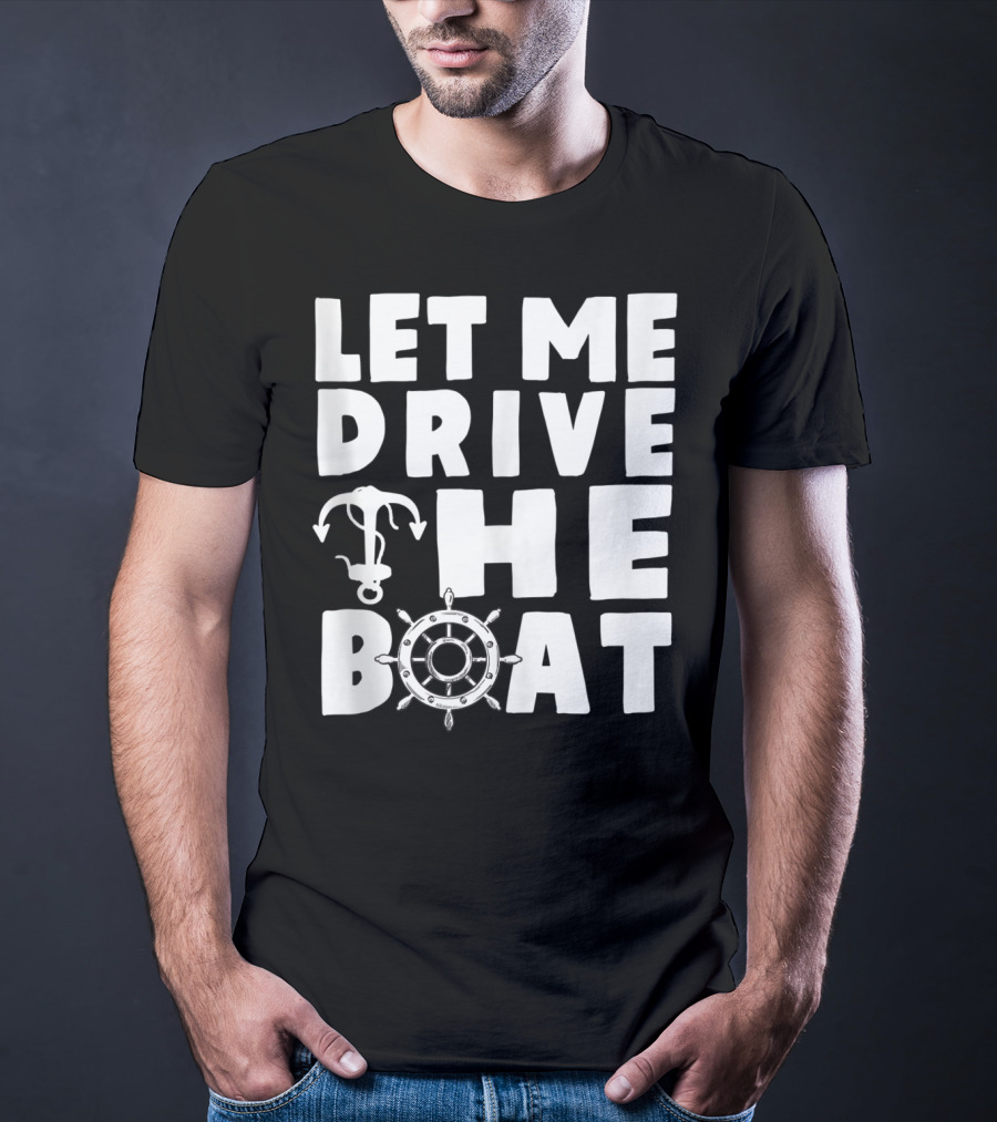 Let Me Drive The Boat Funny Boat Drivers Nautical Anchor Wheel T-Shirt