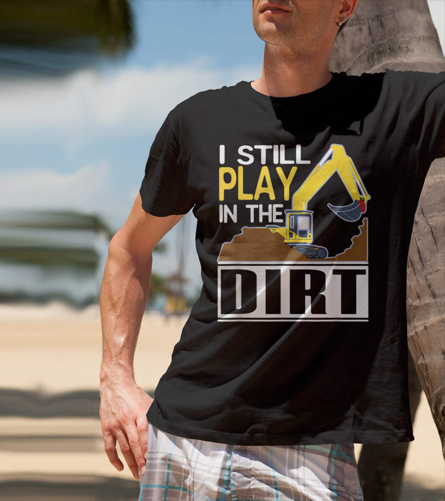 Funny Excavator I Still Play In The Dirt T-Shirt