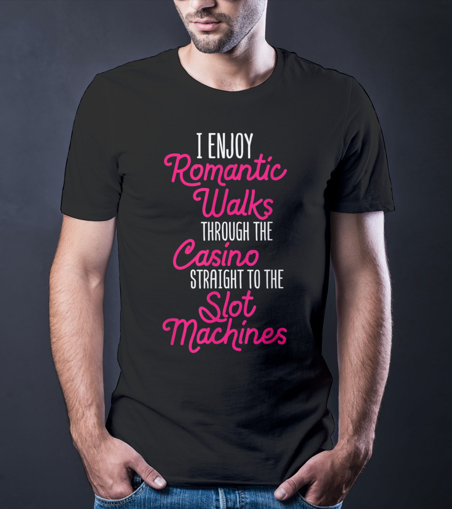 I Enjoy Romantic Walks Through The Casino Straight To The Slot Machines T-Shirt