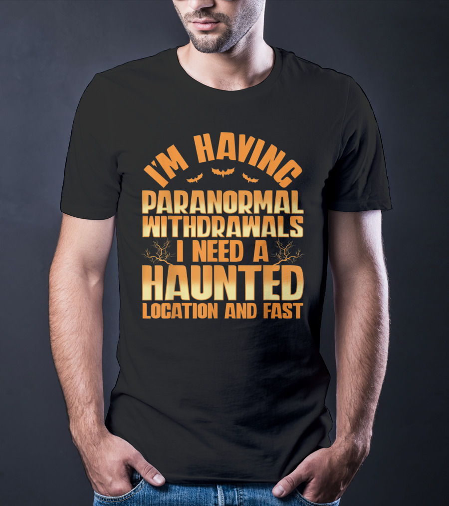 I'm Having Paranormal Withdrawals I Need A Haunted Location And Fast T-Shirt