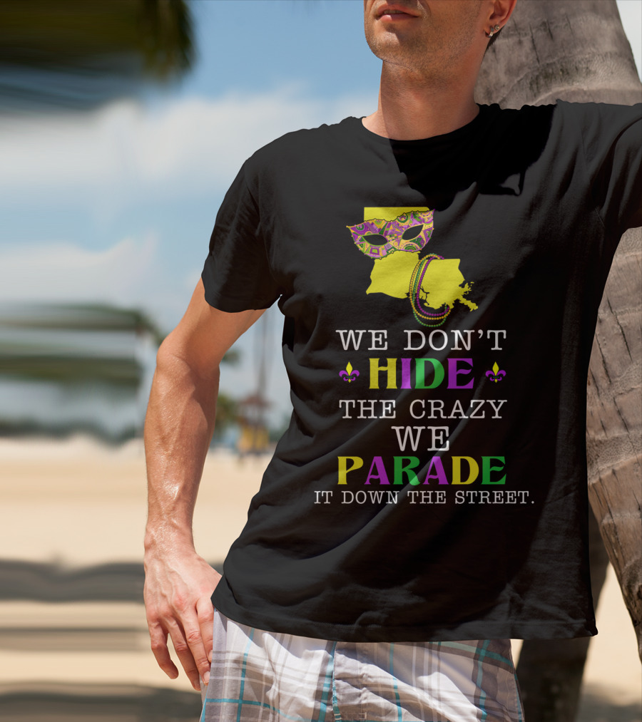 We Don't Hide The Crazy We Parade It Down The Street Funny Mask And Beads Mardi Gras Louisiana T-Shirt