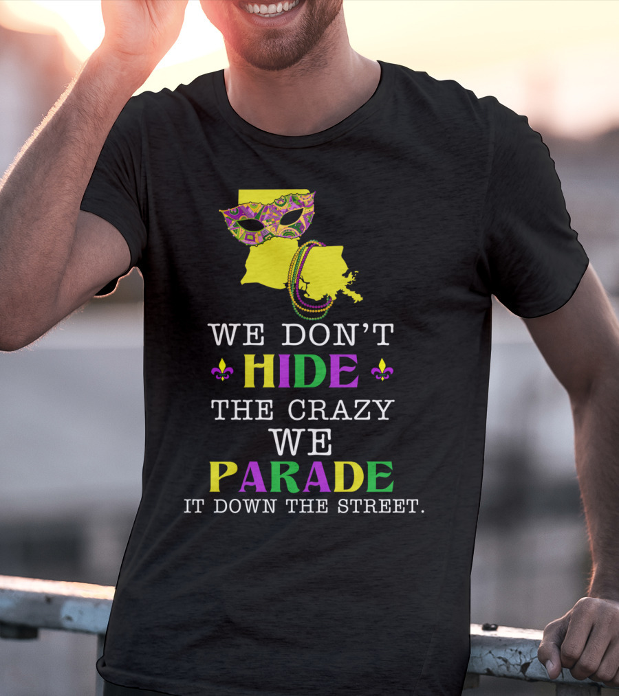 We Don't Hide The Crazy We Parade It Down The Street Funny Mask And Beads Mardi Gras Louisiana T-Shirt