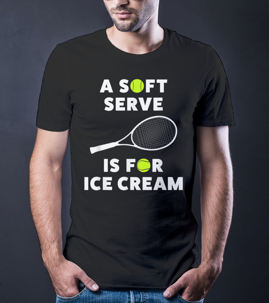 A Soft Serve Is For Ice Cream Tennis Racket And Ball T-Shirt