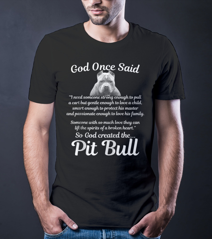 God Once Said So God Created The Pit Bull Because They Lift The Spirits Of A Broken Heart T-Shirt
