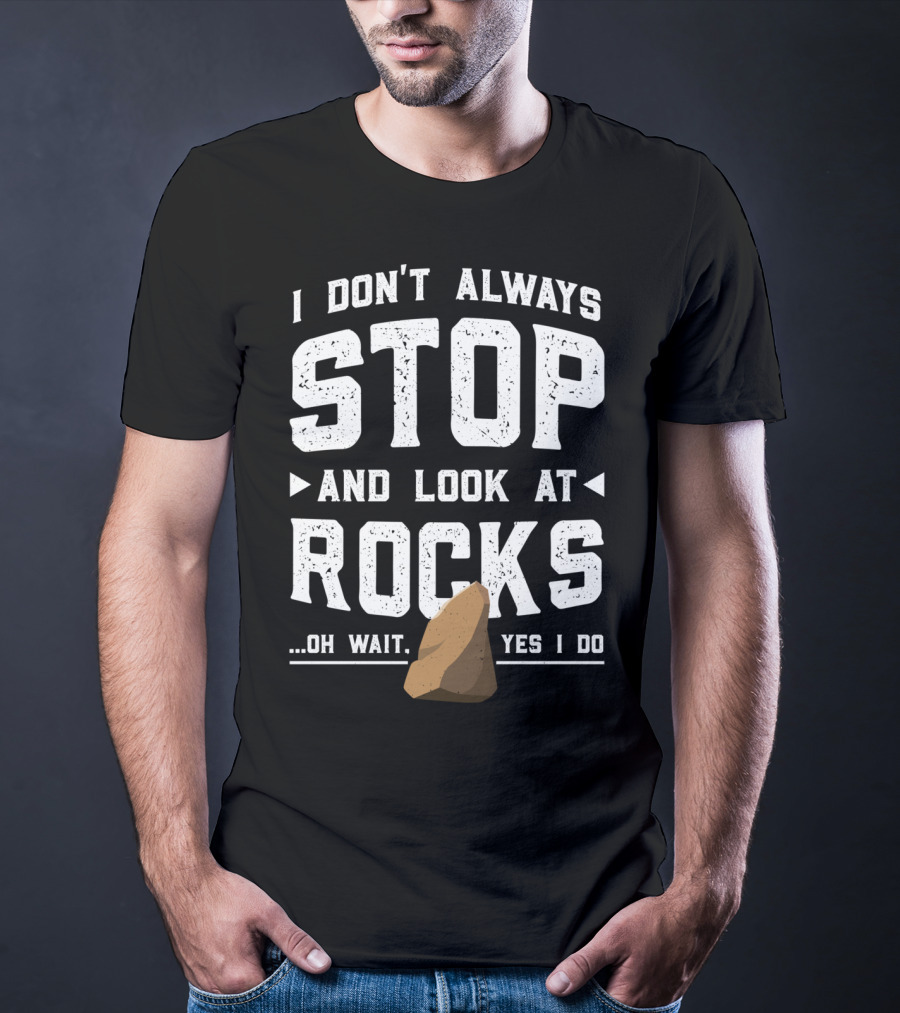 I Don't Always Stop And Look At Rocks Oh Wait Yes I Do T-Shirt