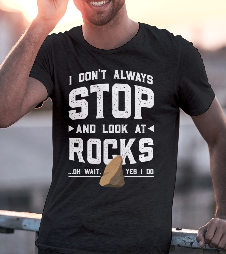 I Don't Always Stop And Look At Rocks Oh Wait Yes I Do T-Shirt