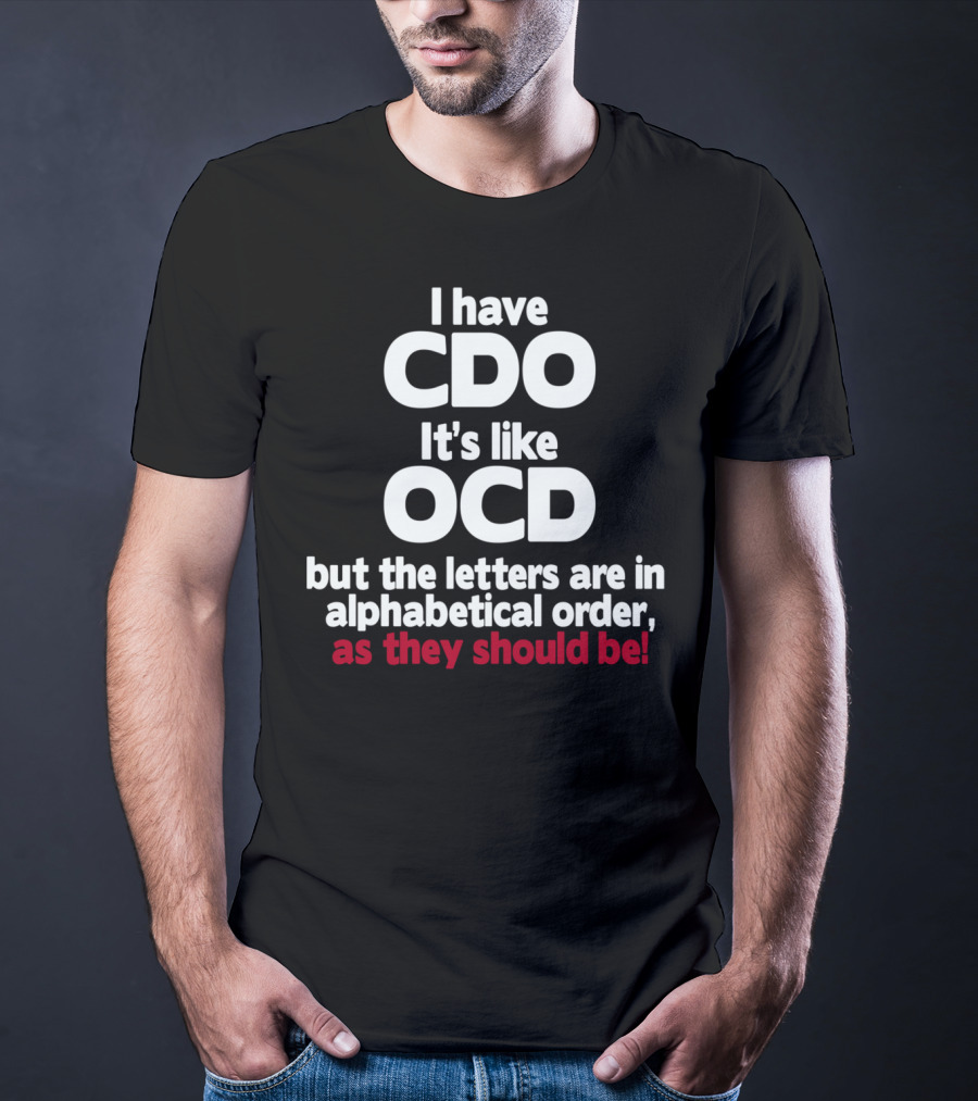 I Have CDO It's Like OCD But The Letters Are In Alphabetical Order As They Should Be T-Shirt