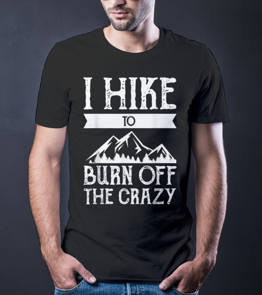 I Hike To Burn Off The Crazy Mountain Adventure T-Shirt