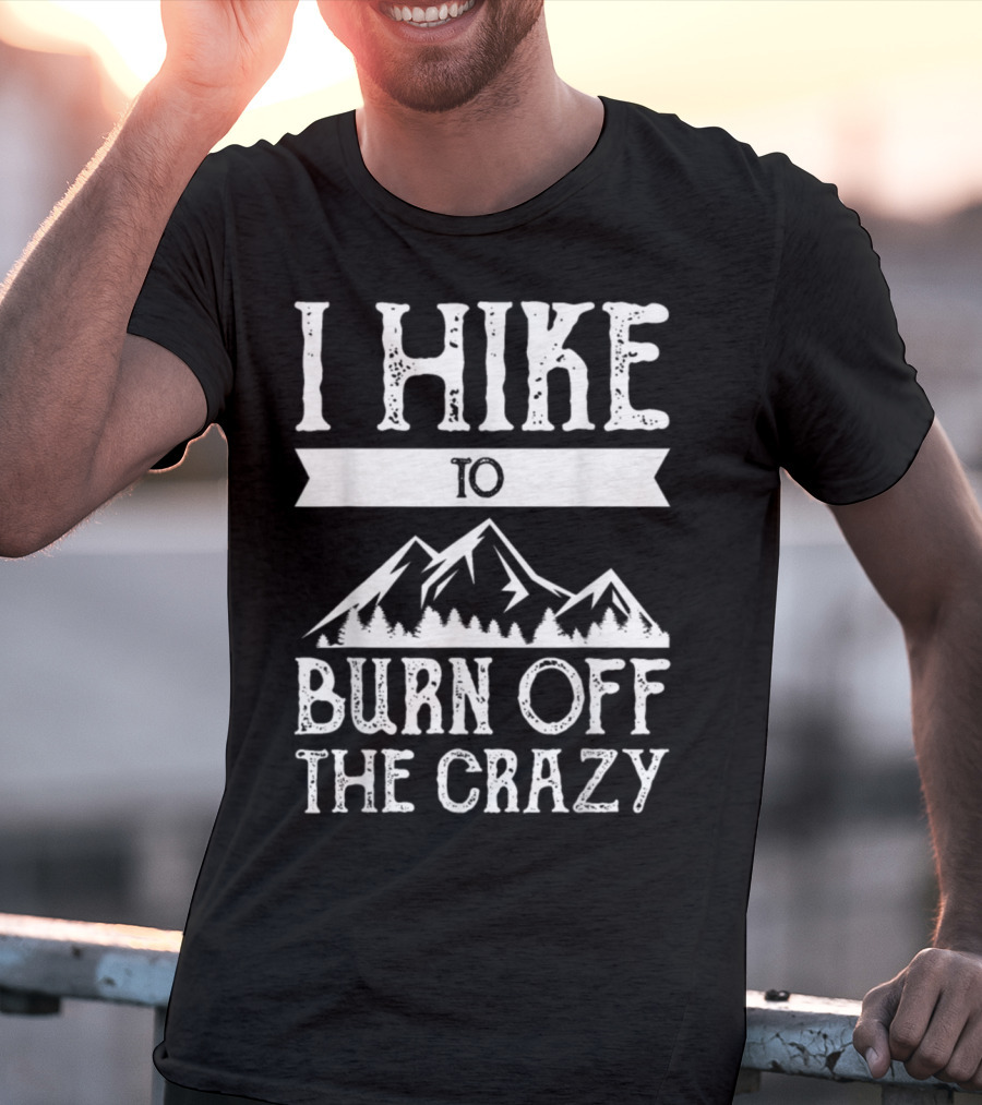 I Hike To Burn Off The Crazy Mountain Adventure T-Shirt