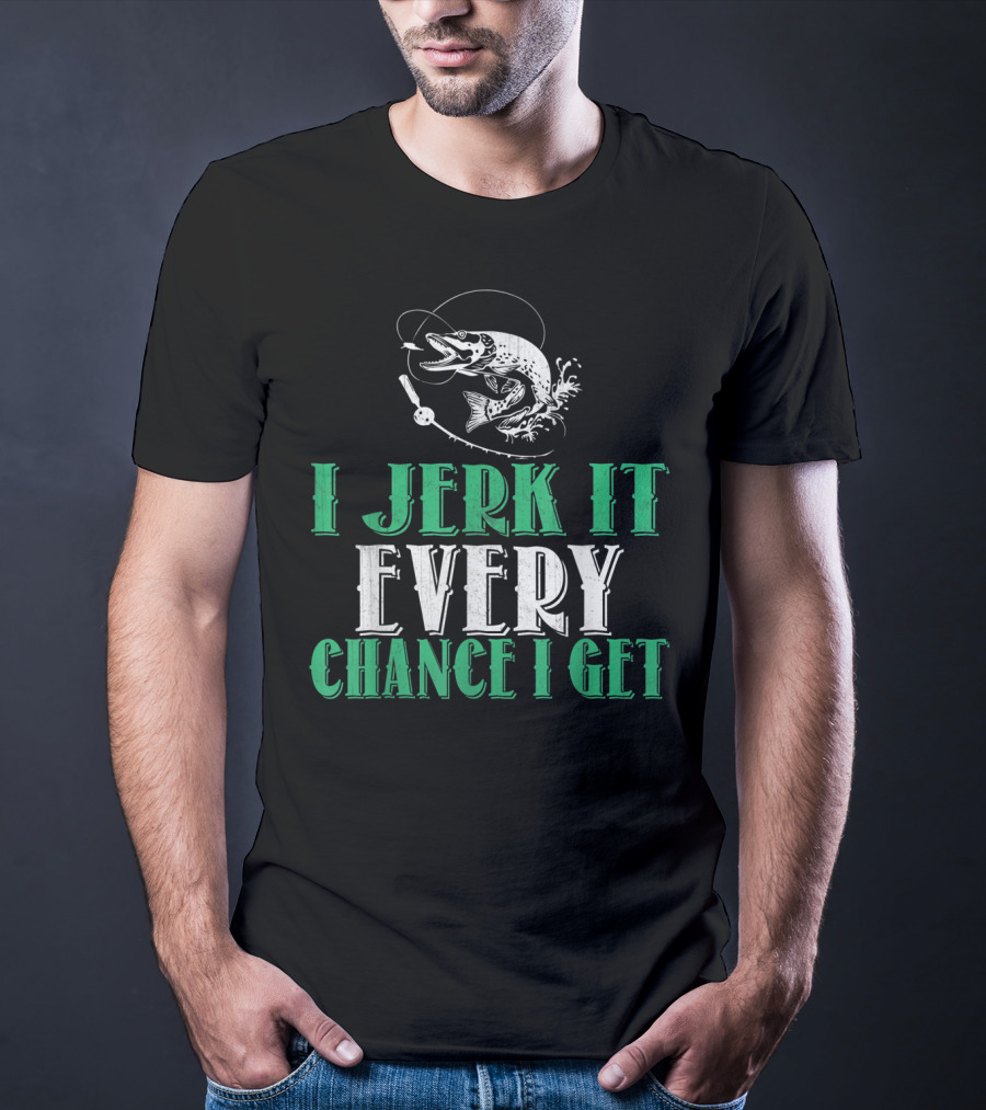 I Jerk It Every Chance I Get Fishing Humor With Fish And Hook T-Shirt
