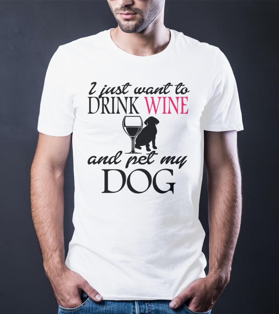 I Just Want To Drink Wine And Pet My Dog With Drink Glass And Dog T-Shirt