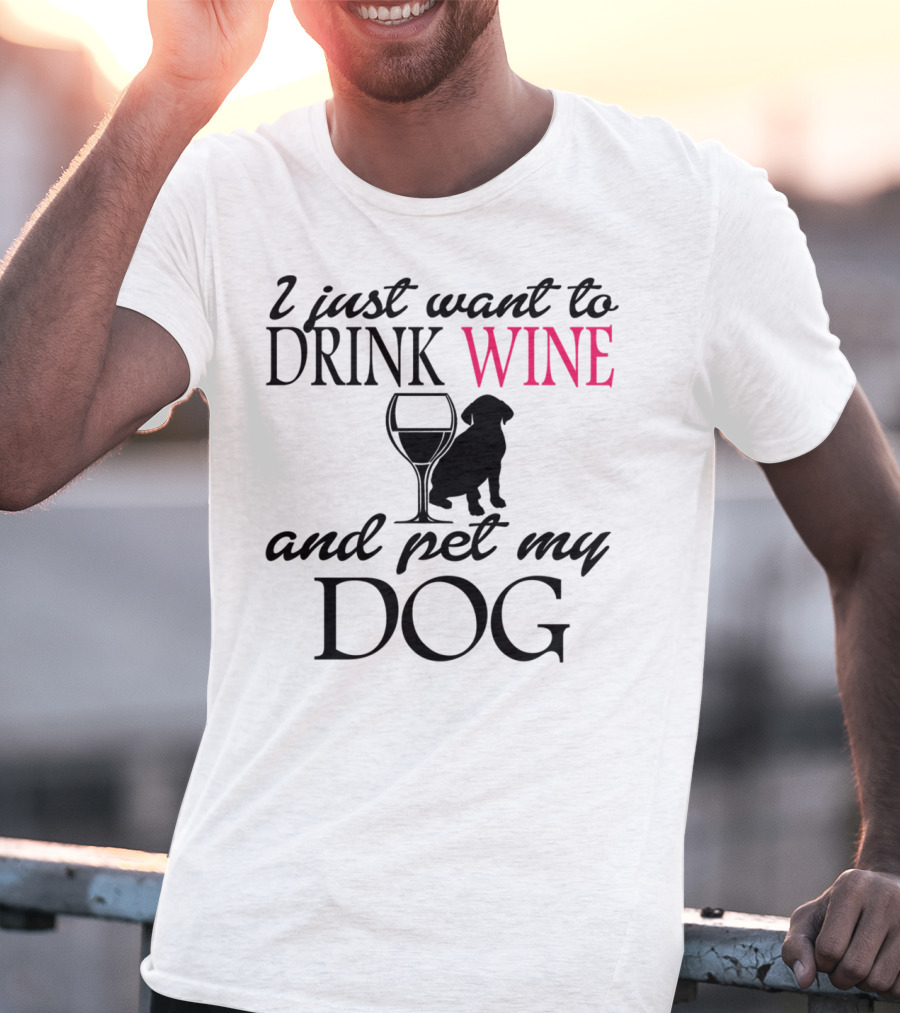 I Just Want To Drink Wine And Pet My Dog With Drink Glass And Dog T-Shirt
