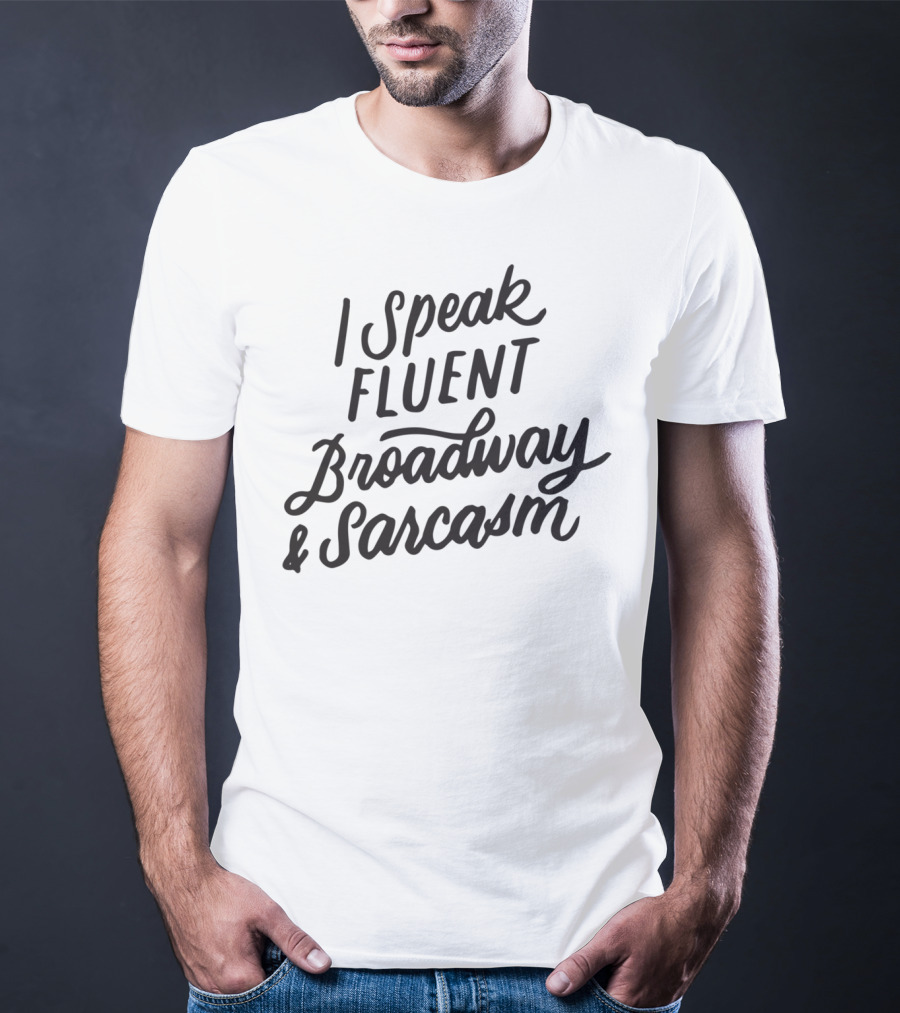 I Speak Fluent Broadway And Sarcasm Humorous Theater Fan T-Shirt