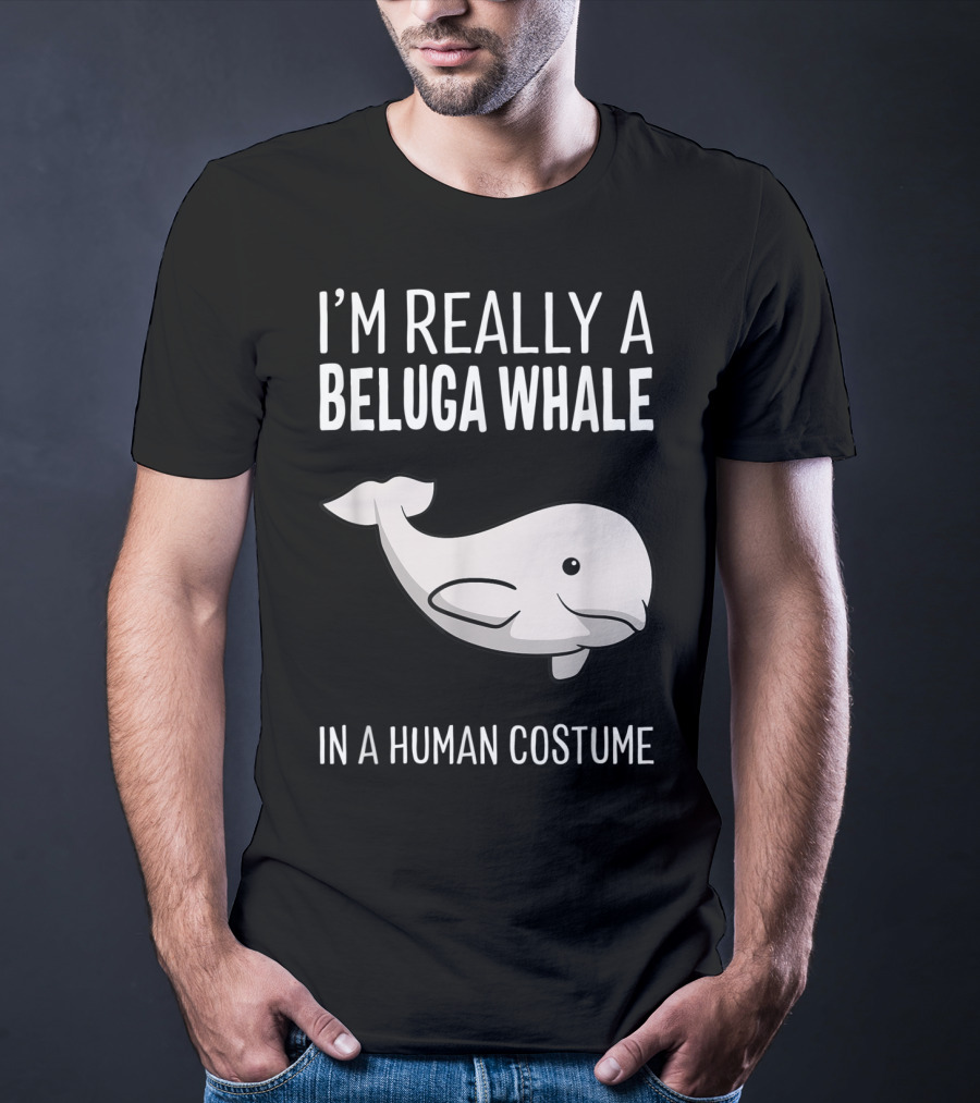 I'm Really A Beluga Whale In A Human Costume T-Shirt