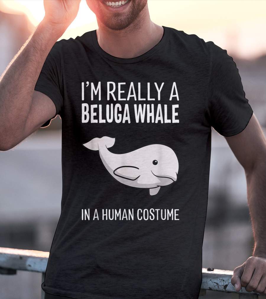 I'm Really A Beluga Whale In A Human Costume T-Shirt