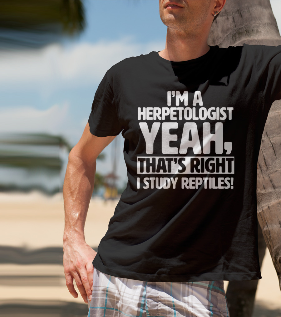 I'm A Herpetologist Yeah, That's Right I Study Reptiles T-Shirt