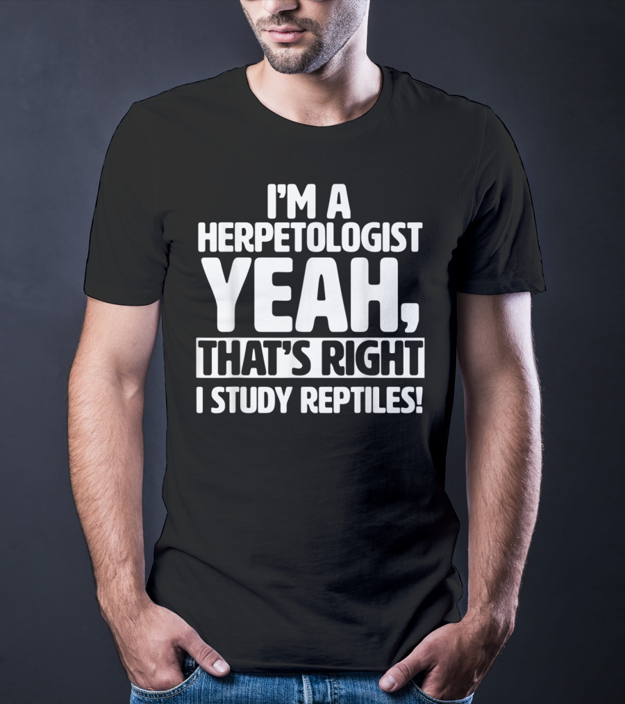 I'm A Herpetologist Yeah, That's Right I Study Reptiles T-Shirt