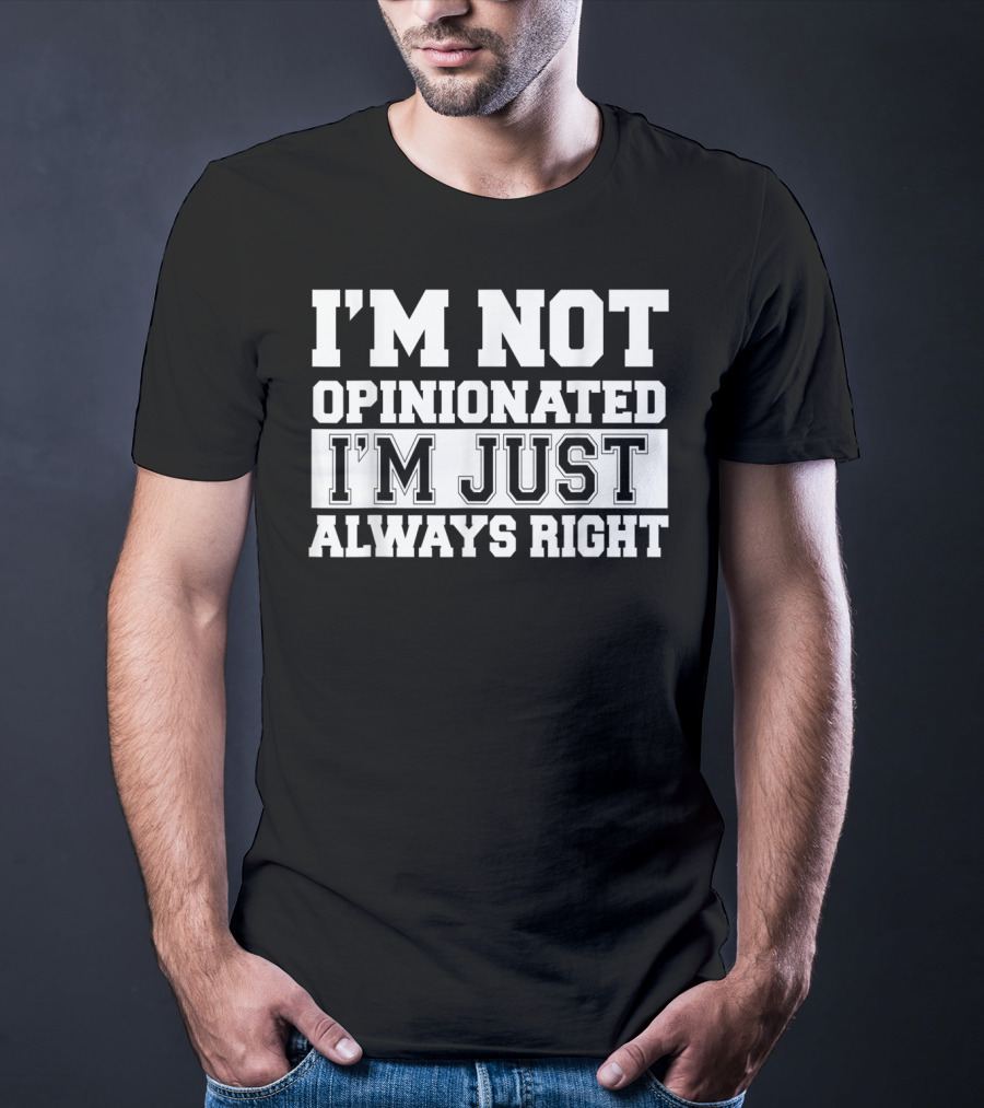 I'm Not Opinionated I'm Just Always Right T-Shirt