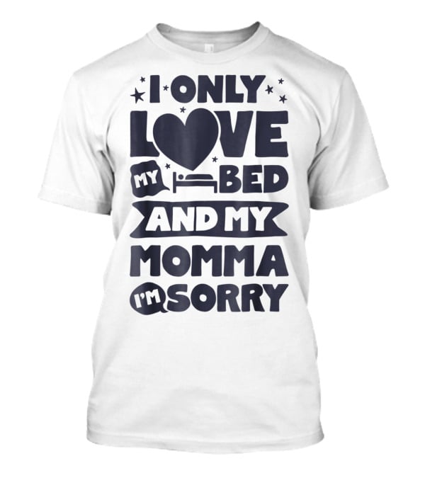 I Only Love My Heart Bed And My Momma I'm Sorry T-Shirt