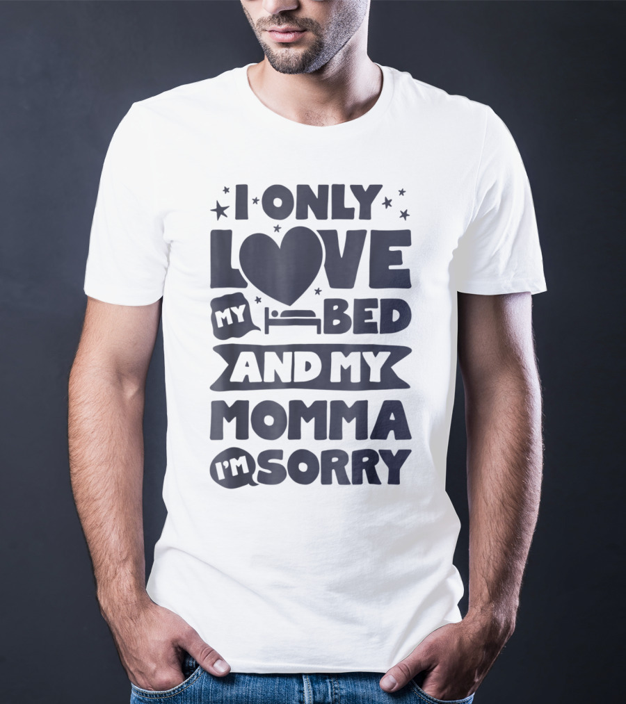 I Only Love My Heart Bed And My Momma I'm Sorry T-Shirt