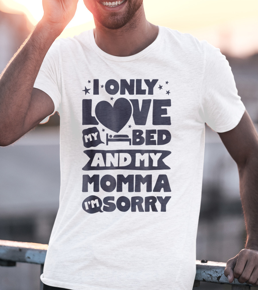 I Only Love My Heart Bed And My Momma I'm Sorry T-Shirt