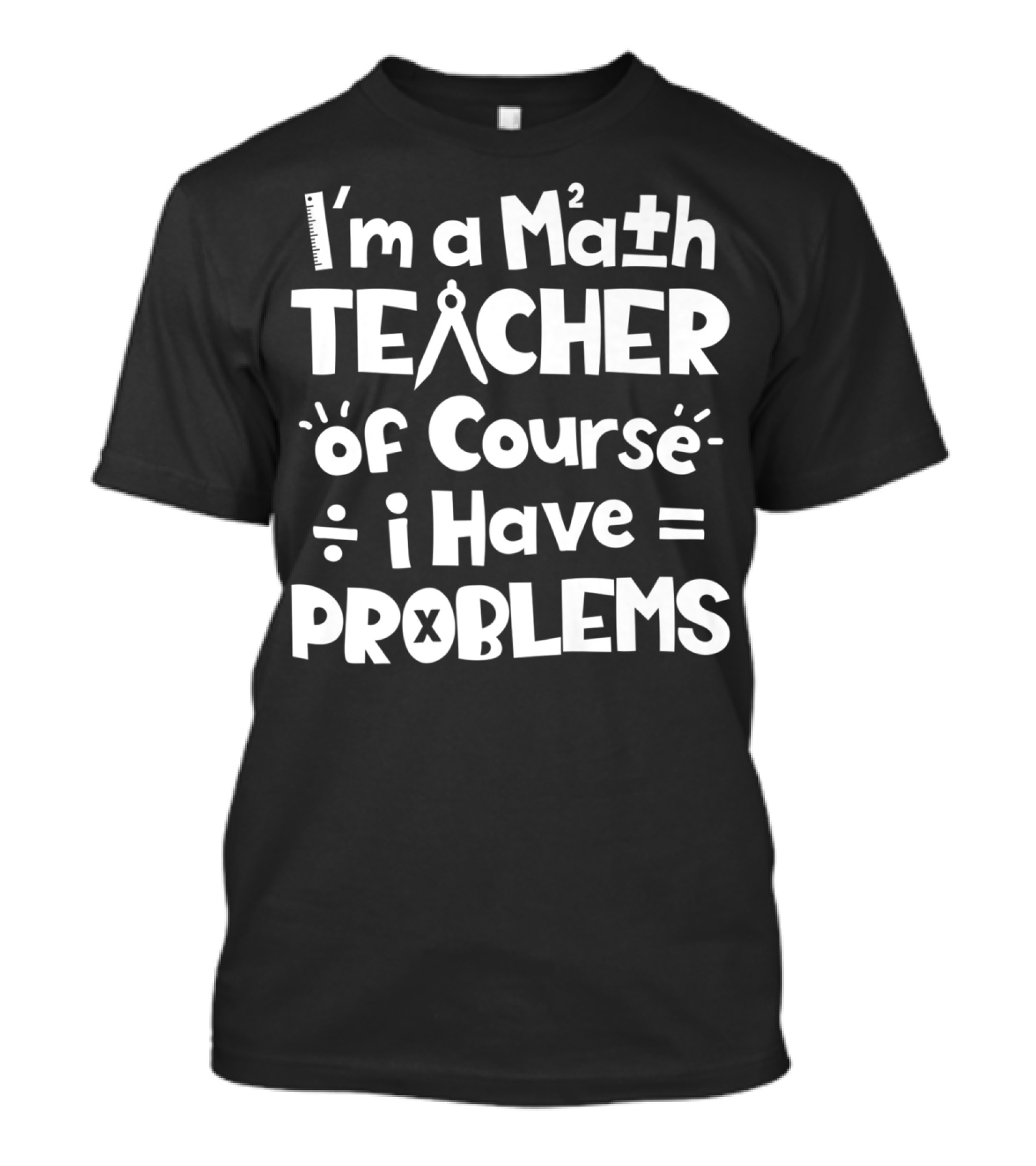 I'm A Math Teacher I Have Math Problems Of Course T-Shirt