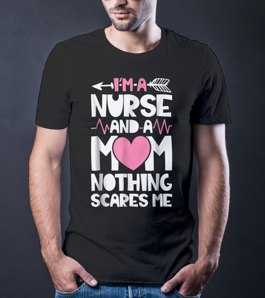 I'm A Nurse And A Mom Heartbeat Arrow Nothing Scares Me T-Shirt