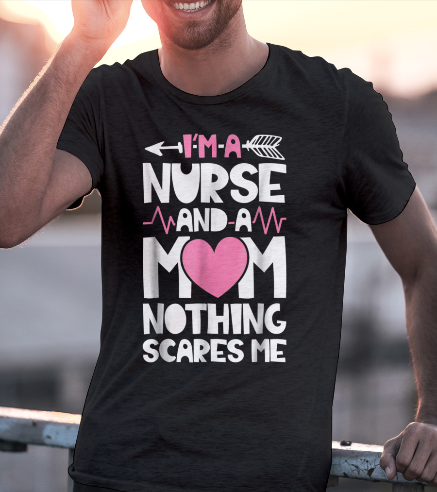 I'm A Nurse And A Mom Heartbeat Arrow Nothing Scares Me T-Shirt