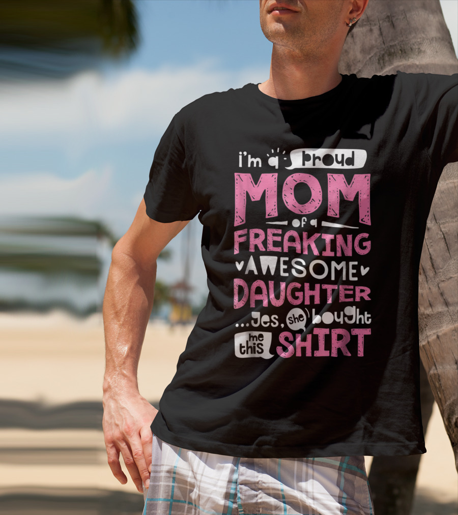 I’m A Proud Mom Of A Freaking Awesome Daughter T-Shirt