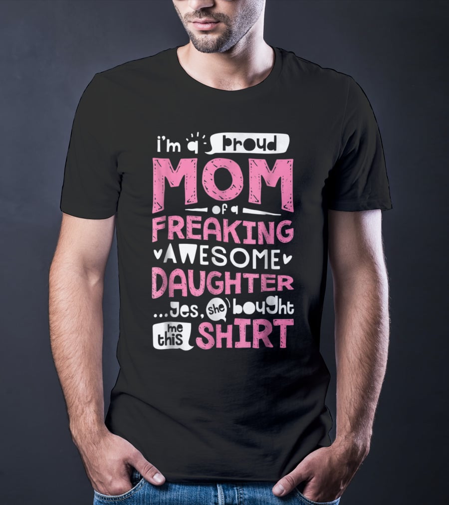 I’m A Proud Mom Of A Freaking Awesome Daughter T-Shirt