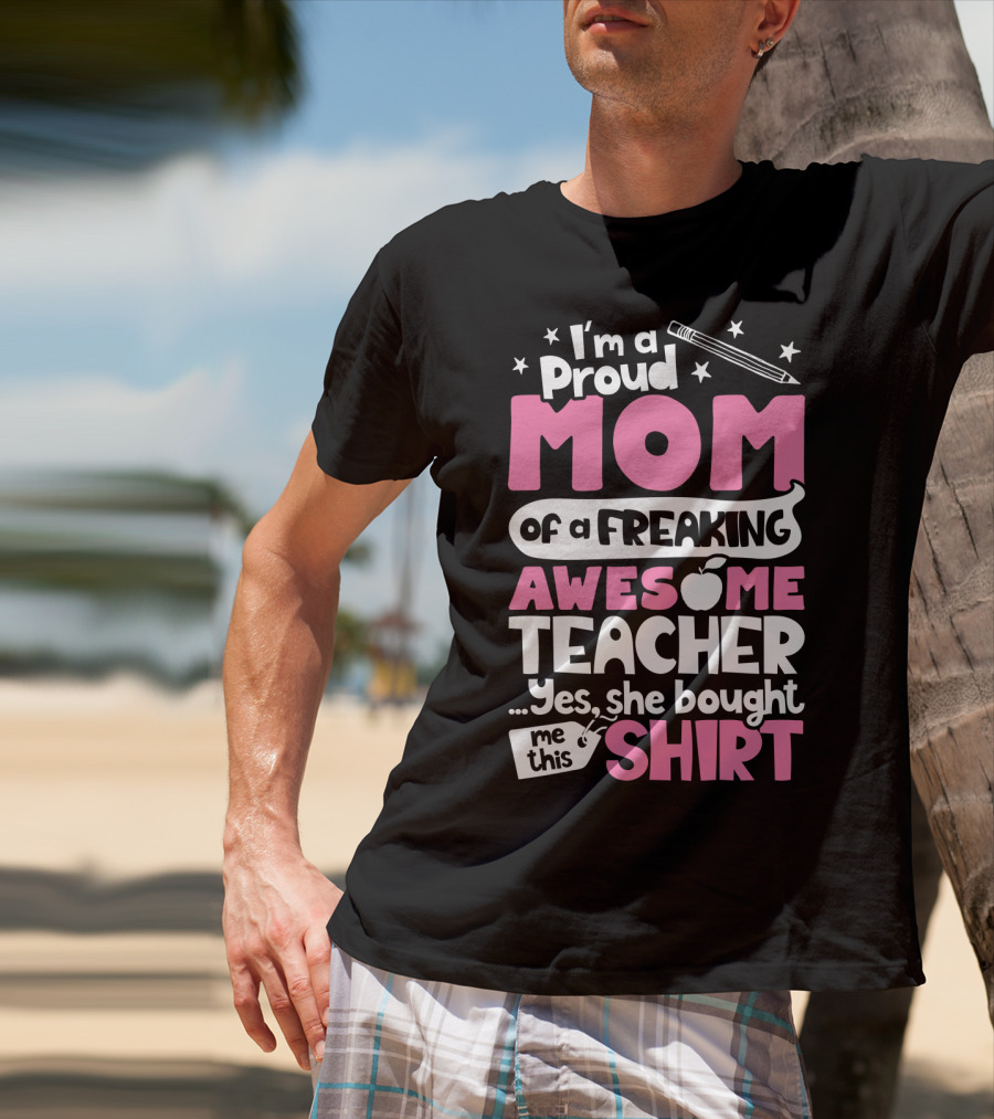 Proud Mom Of A Freaking Awesome Teacher T-Shirt