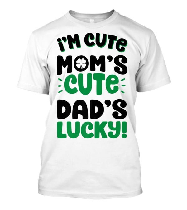 I'm Cute Mom's Cute Dad's Lucky With Shamrock T-Shirt