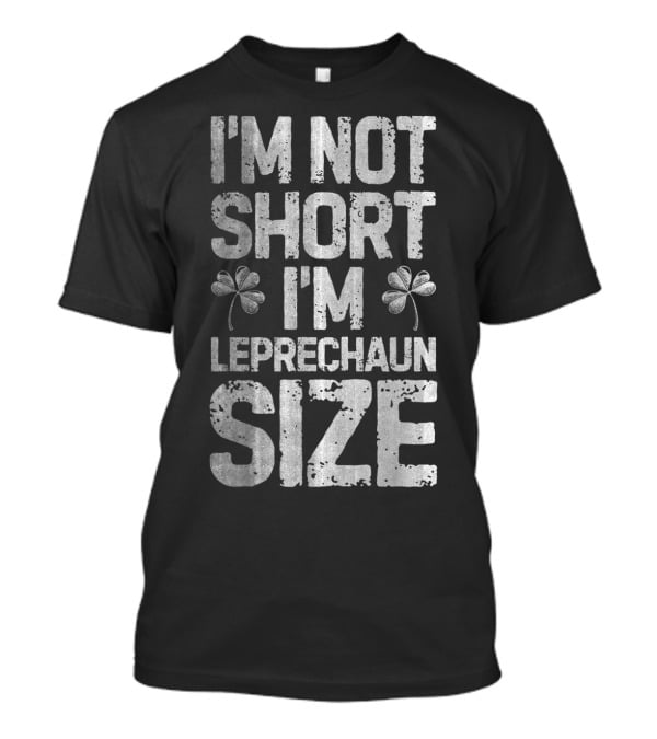 I'm Not Short I'm Leprechaun Size Shamrock St Patricks T-Shirt