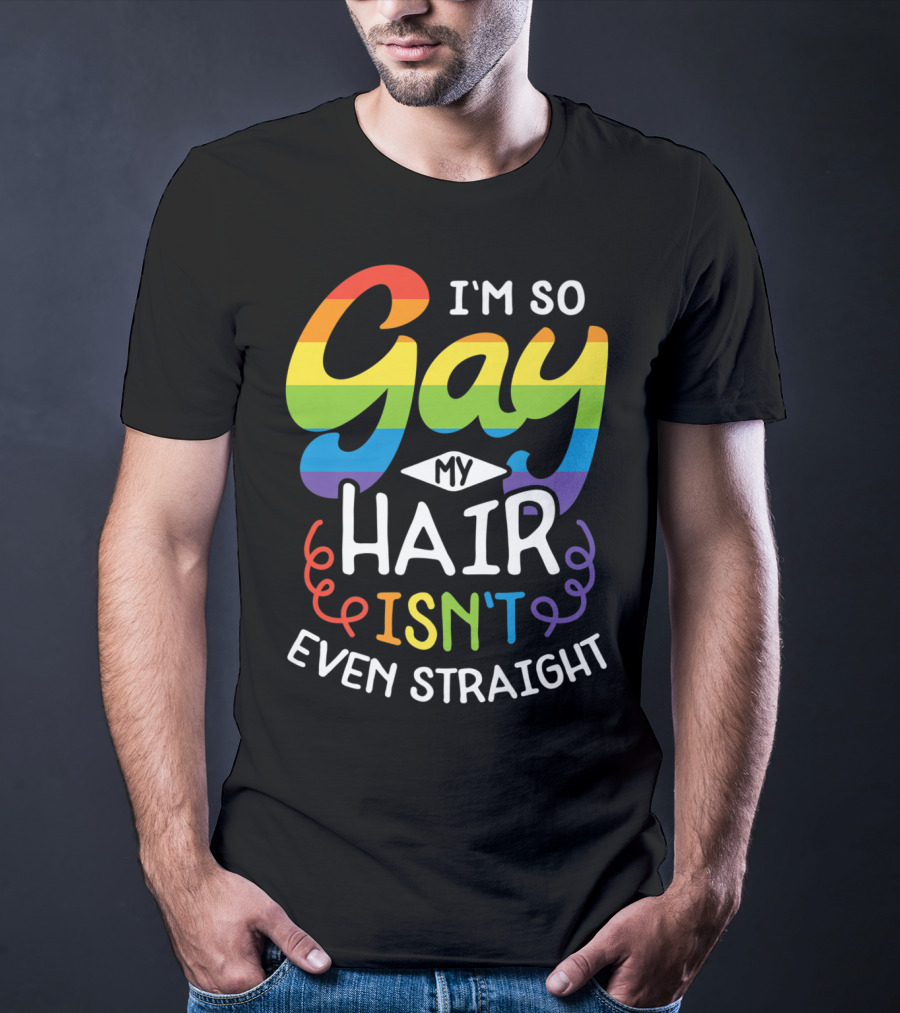 I'm So Gay My Hair Isn't Even Straight Rainbow Pride T-Shirt