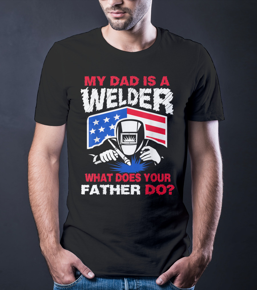 My Dad Is A Welder American Flag What Does Your Father Do T-Shirt