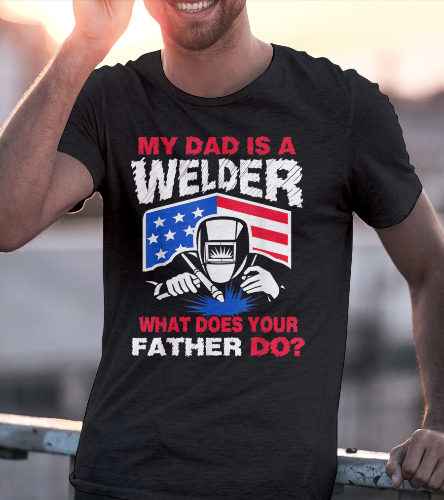 My Dad Is A Welder American Flag What Does Your Father Do T-Shirt