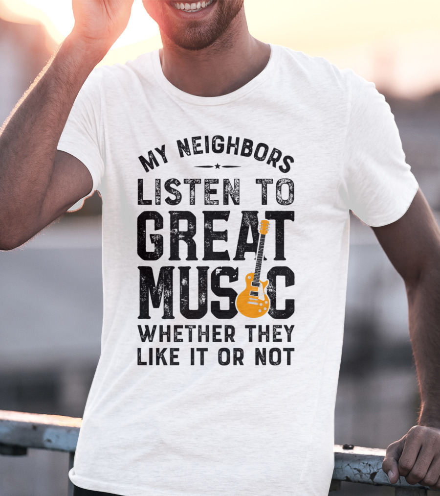 My Neighbors Listen To Great Music Whether They Like It Or Not Electric Guitar T-Shirt