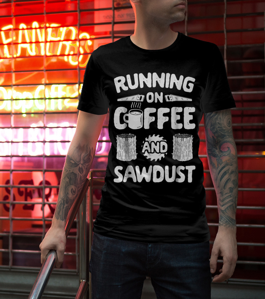 Running On Coffee With Sawdust Woodworking Tools And Logs T-Shirt