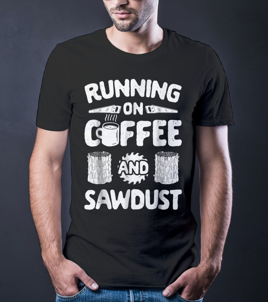 Running On Coffee With Sawdust Woodworking Tools And Logs T-Shirt