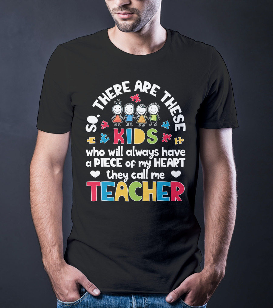 So There Are These Kids Who Will Always Have A Piece Of My Heart They Call Me Teacher T-Shirt