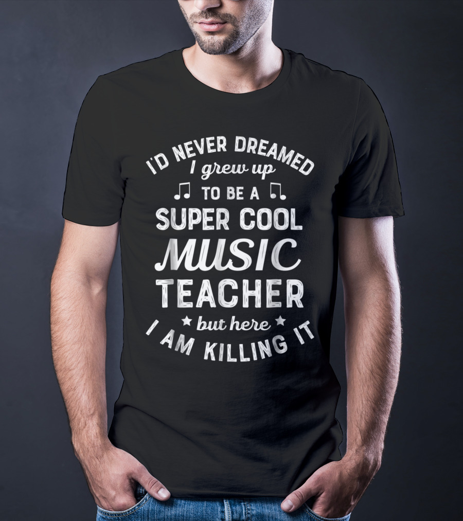 I'd Never Dreamed I Grew Up To Be A Super Cool Music Teacher But Here I Am Killing It T-Shirt