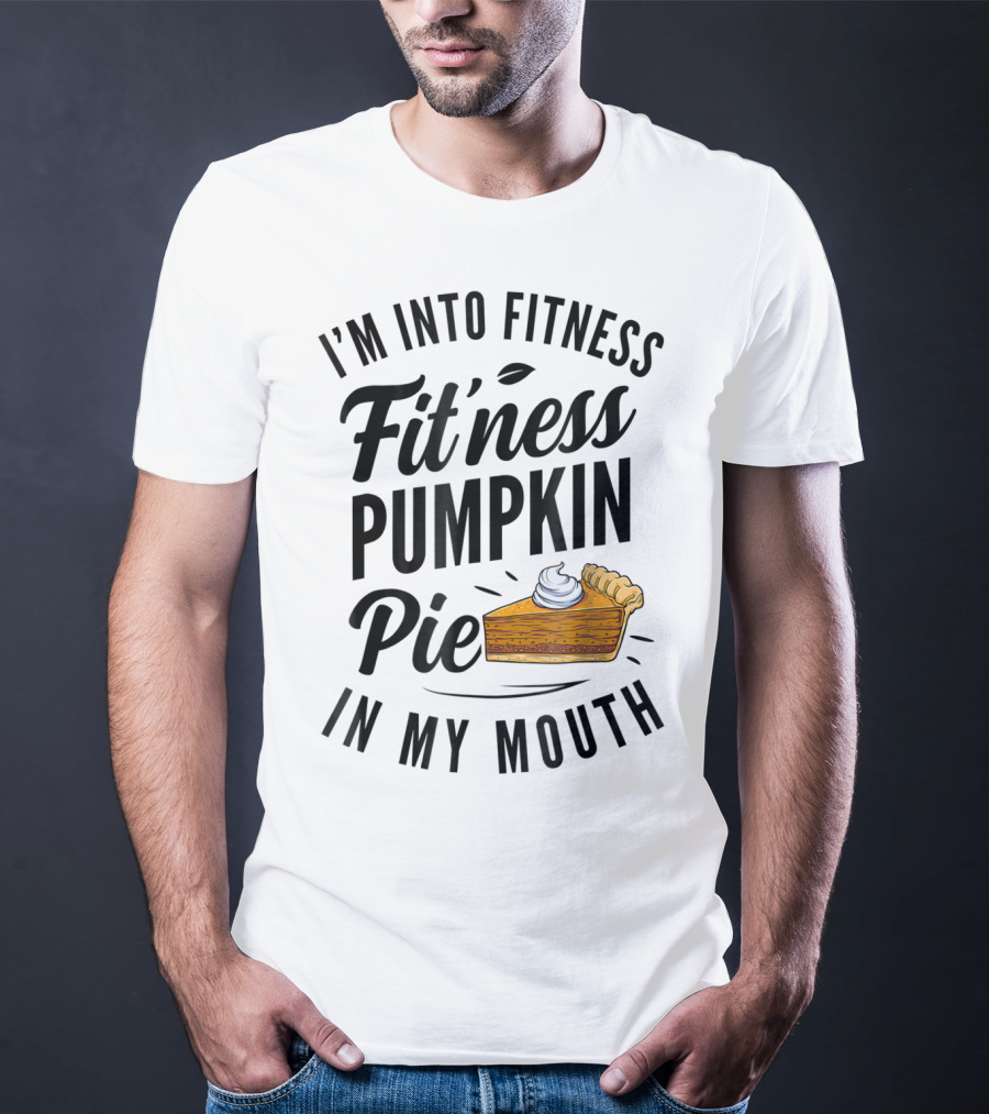 I'm Into Fitness Pumpkin Pie In My Mouth Thanksgiving F8 T-Shirt