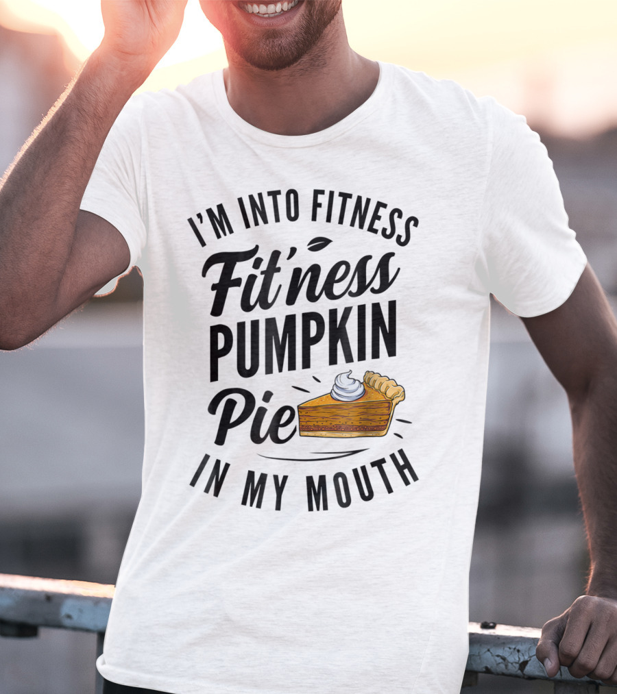 I'm Into Fitness Pumpkin Pie In My Mouth Thanksgiving F8 T-Shirt