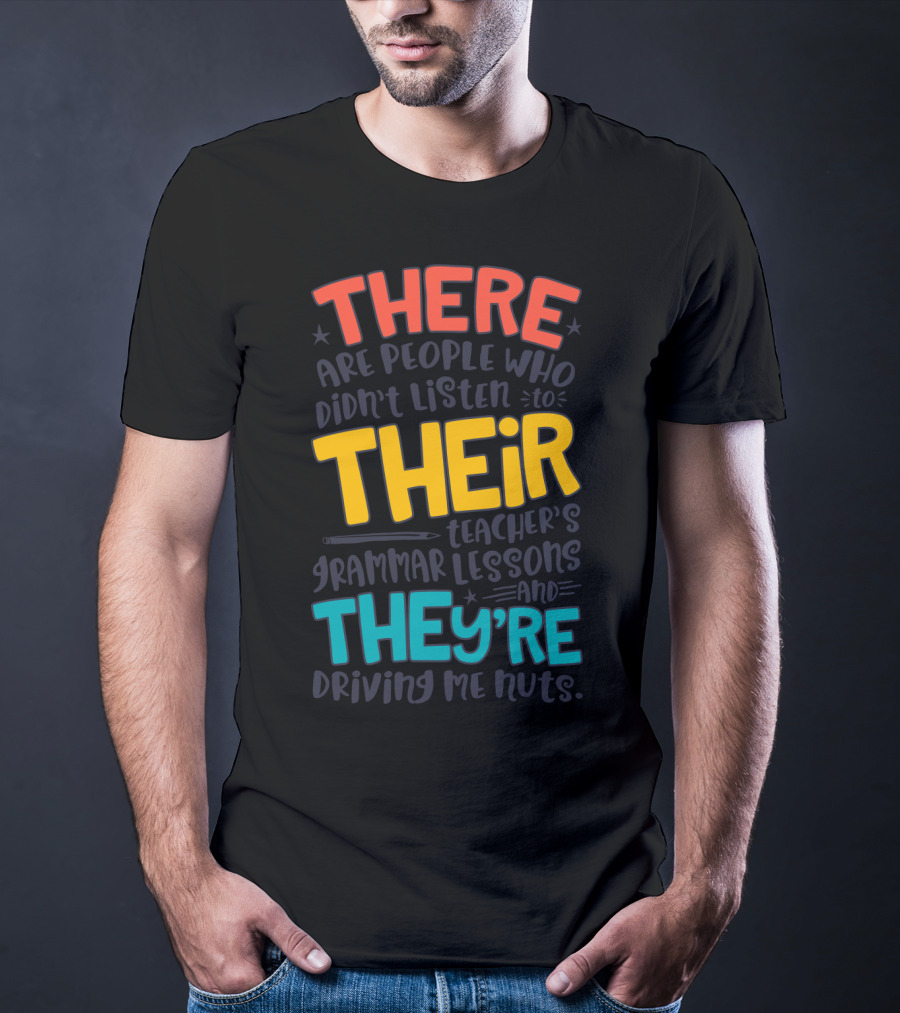 There Their They're People Who Didn't Listen To Teacher's Grammar Lessons And They're Driving Me Nuts T-Shirt