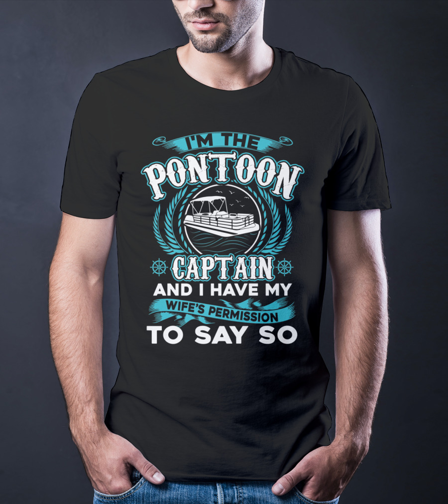 I'm The Pontoon Captain And I Have My Wife's Permission To Say So T-Shirt